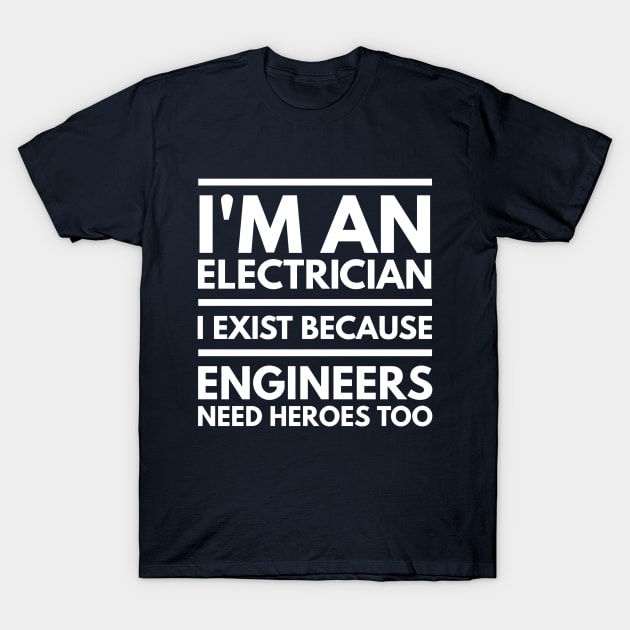 I AM AN ELECTRICIAN I EXIST BECAUSE ENGINEERS NEED HEROES TOO - ELECTRICIAN T-Shirt by PlexWears